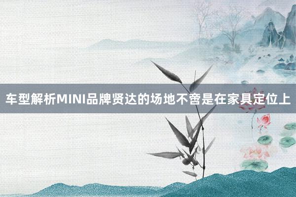 车型解析MINI品牌贤达的场地不啻是在家具定位上