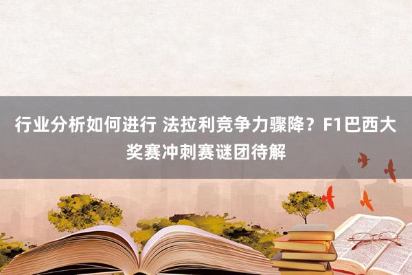 行业分析如何进行 法拉利竞争力骤降？F1巴西大奖赛冲刺赛谜团待解