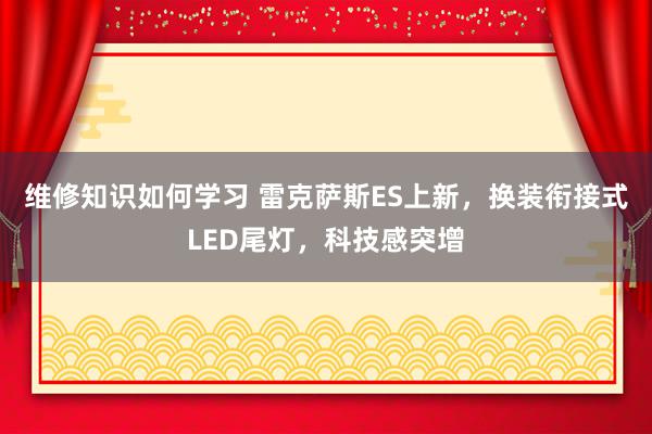 维修知识如何学习 雷克萨斯ES上新，换装衔接式LED尾灯，科技感突增