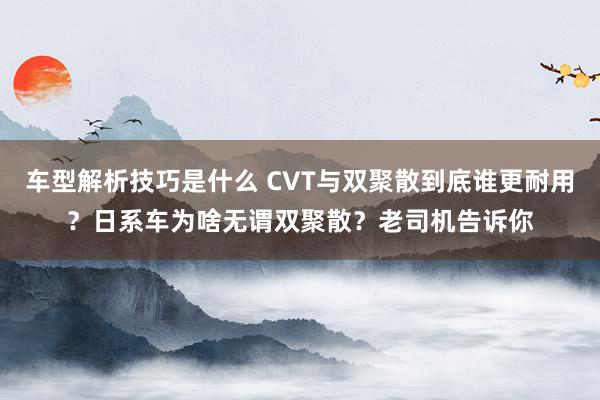 车型解析技巧是什么 CVT与双聚散到底谁更耐用？日系车为啥无谓双聚散？老司机告诉你