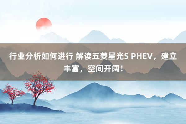 行业分析如何进行 解读五菱星光S PHEV，建立丰富，空间开阔！