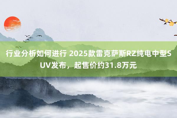 行业分析如何进行 2025款雷克萨斯RZ纯电中型SUV发布，起售价约31.8万元