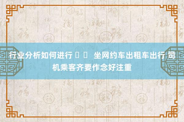 行业分析如何进行 		 坐网约车出租车出行 司机乘客齐要作念好注重