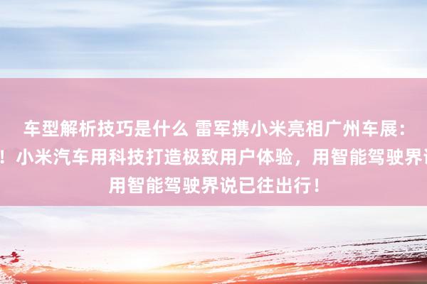 车型解析技巧是什么 雷军携小米亮相广州车展：不啻于速率！小米汽车用科技打造极致用户体验，用智能驾驶界说已往出行！