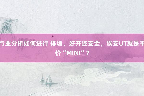 行业分析如何进行 排场、好开还安全，埃安UT就是平价“MINI”？