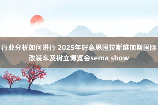 行业分析如何进行 2025年好意思国拉斯维加斯国际改装车及树立博览会sema show