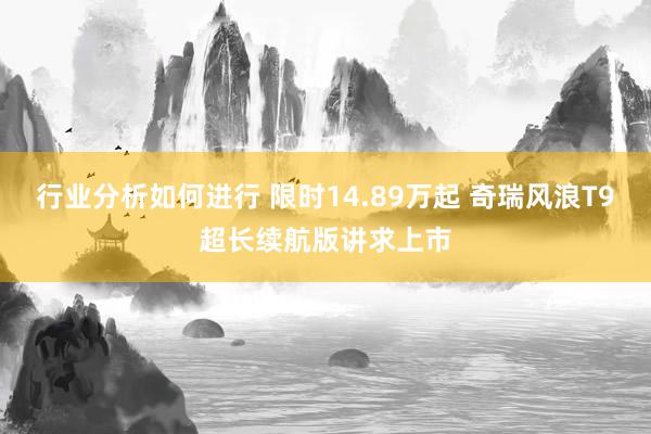 行业分析如何进行 限时14.89万起 奇瑞风浪T9超长续航版讲求上市