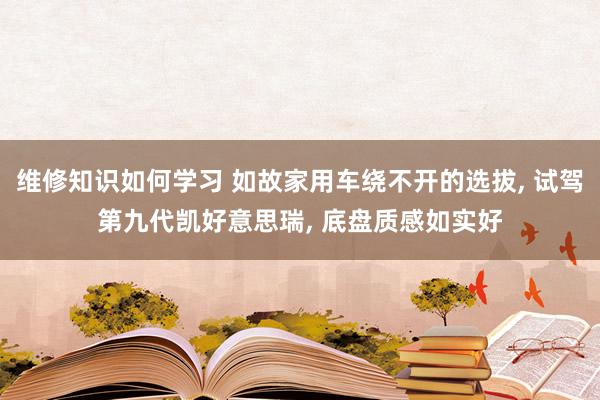 维修知识如何学习 如故家用车绕不开的选拔, 试驾第九代凯好意思瑞, 底盘质感如实好