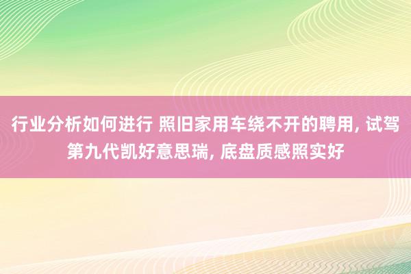 行业分析如何进行 照旧家用车绕不开的聘用, 试驾第九代凯好意思瑞, 底盘质感照实好