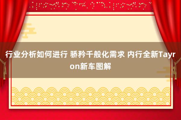 行业分析如何进行 骄矜千般化需求 内行全新Tayron新车图解