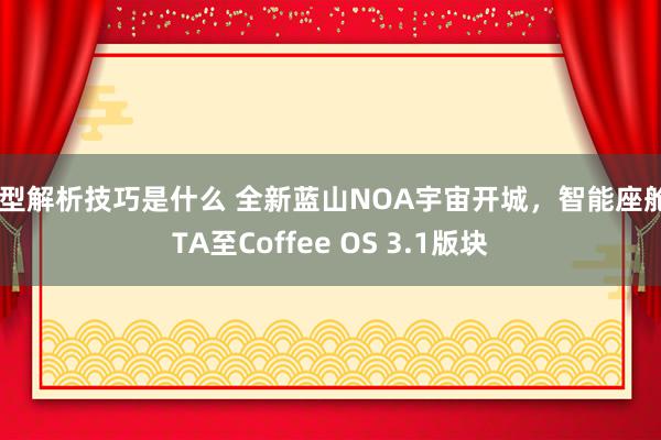 车型解析技巧是什么 全新蓝山NOA宇宙开城，智能座舱OTA至Coffee OS 3.1版块